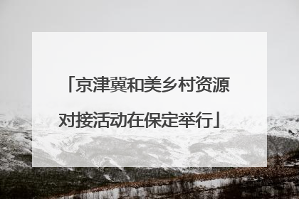 京津冀和美乡村资源对接活动在保定举行