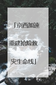 京西加速重建抢险救灾生命线