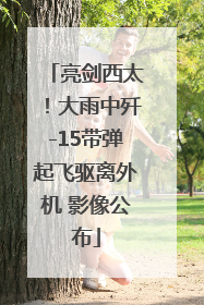 亮剑西太！大雨中歼-15带弹起飞驱离外机 影像公布
