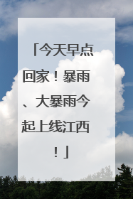 今天早点回家！暴雨、大暴雨今起上线江西！