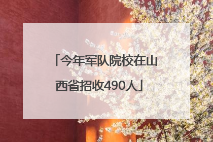 今年军队院校在山西省招收490人