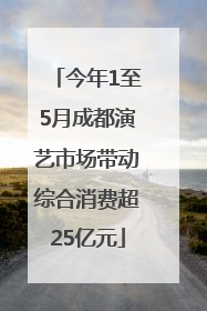今年1至5月成都演艺市场带动综合消费超25亿元