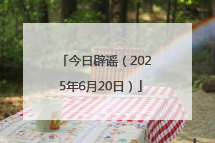 今日辟谣（2025年6月20日）
