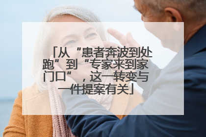 从“患者奔波到处跑”到“专家来到家门口”，这一转变与一件提案有关