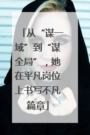 从“谋一域”到“谋全局”，她在平凡岗位上书写不凡篇章