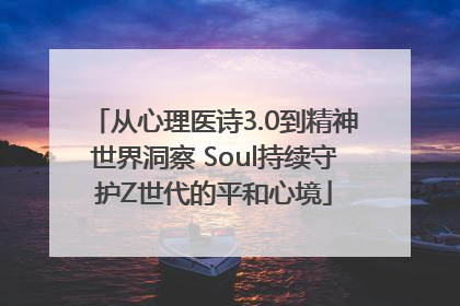 从心理医诗3.0到精神世界洞察 Soul持续守护Z世代的平和心境