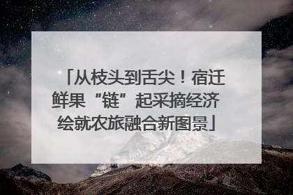 从枝头到舌尖！宿迁鲜果“链”起采摘经济绘就农旅融合新图景