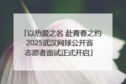 以热爱之名 赴青春之约 2025武汉网球公开赛志愿者面试正式开启
