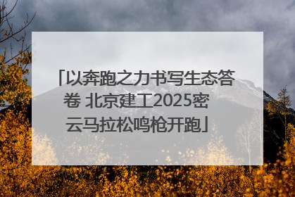 以奔跑之力书写生态答卷 北京建工2025密云马拉松鸣枪开跑