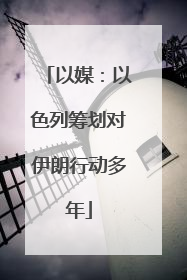 以媒：以色列筹划对伊朗行动多年