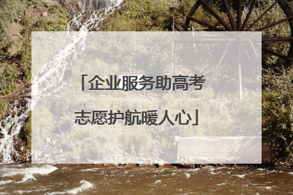 企业服务助高考 志愿护航暖人心