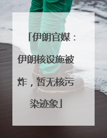 伊朗官媒：伊朗核设施被炸，暂无核污染迹象