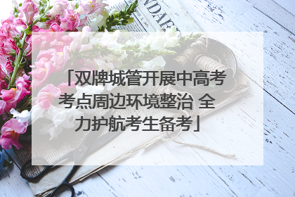 双牌城管开展中高考考点周边环境整治 全力护航考生备考