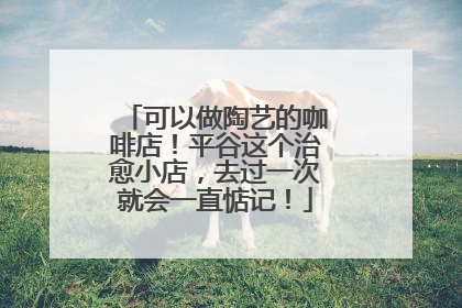可以做陶艺的咖啡店！平谷这个治愈小店，去过一次就会一直惦记！