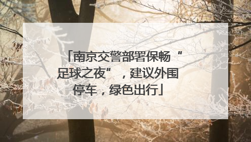 南京交警部署保畅“足球之夜”，建议外围停车，绿色出行