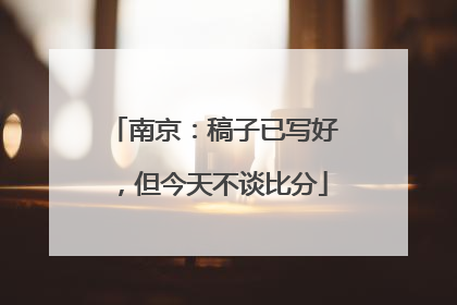 南京：稿子已写好，但今天不谈比分