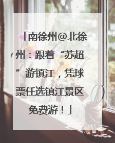 南徐州@北徐州：跟着“苏超”游镇江，凭球票任选镇江景区免费游！