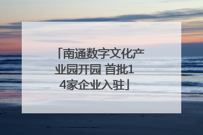 南通数字文化产业园开园 首批14家企业入驻