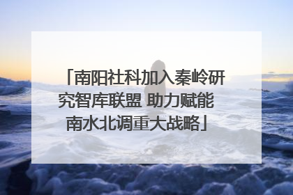 南阳社科加入秦岭研究智库联盟 助力赋能南水北调重大战略