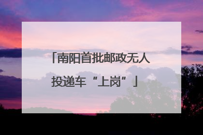 南阳首批邮政无人投递车“上岗”