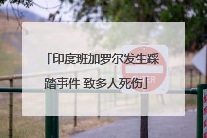 印度班加罗尔发生踩踏事件 致多人死伤