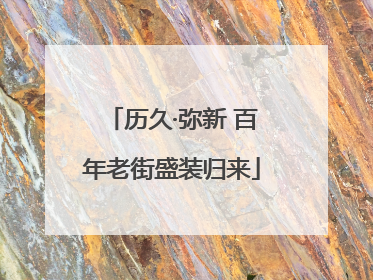 历久·弥新 百年老街盛装归来