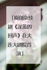 原创杂技剧《深蓝的回声》在大连大剧院首演