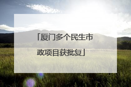 厦门多个民生市政项目获批复