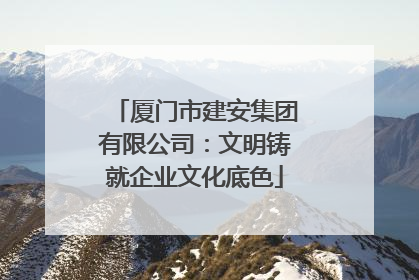 厦门市建安集团有限公司：文明铸就企业文化底色