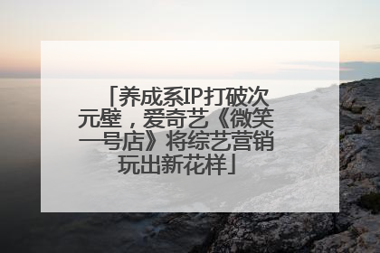 养成系IP打破次元壁，爱奇艺《微笑一号店》将综艺营销玩出新花样