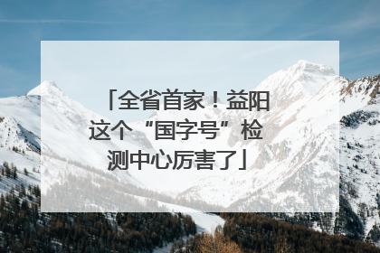 全省首家！益阳这个“国字号”检测中心厉害了