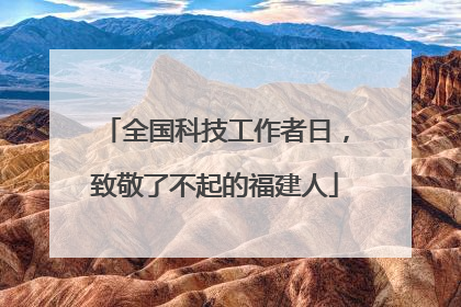 全国科技工作者日，致敬了不起的福建人