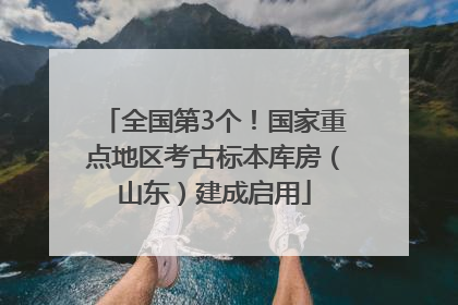 全国第3个！国家重点地区考古标本库房（山东）建成启用
