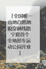 全国唯一山地自然地貌穿越线路 宁夏首个全地形车运动公园开业