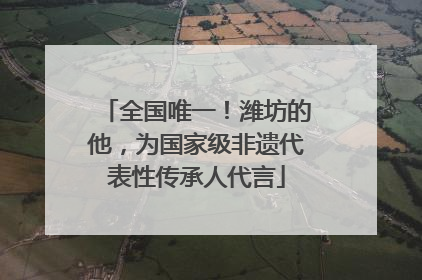 全国唯一！潍坊的他，为国家级非遗代表性传承人代言