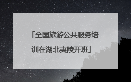 全国旅游公共服务培训在湖北夷陵开班