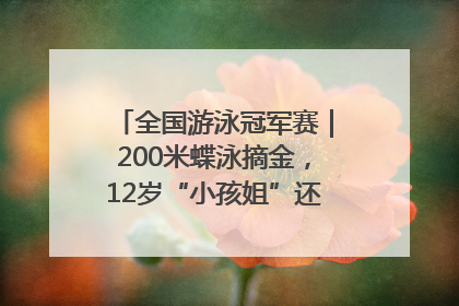 全国游泳冠军赛｜200米蝶泳摘金，12岁“小孩姐”还能制造多少惊喜？