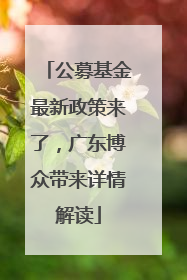 公募基金最新政策来了，广东博众带来详情解读