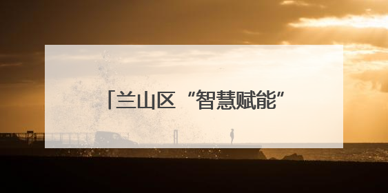 兰山区“智慧赋能”绣出城市管理新图景