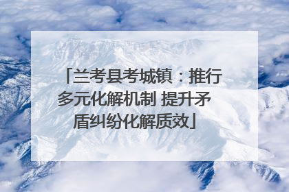 兰考县考城镇：推行多元化解机制 提升矛盾纠纷化解质效