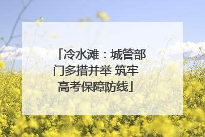 冷水滩：城管部门多措并举 筑牢高考保障防线