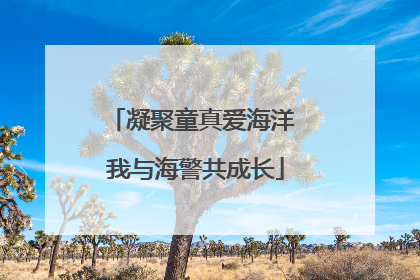 凝聚童真爱海洋 我与海警共成长