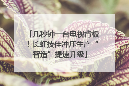 几秒钟一台电视背板！长虹技佳冲压生产“智造”提速升级