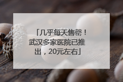 几乎每天售罄！武汉多家医院已推出，20元左右