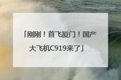 刚刚！首飞厦门！国产大飞机C919来了