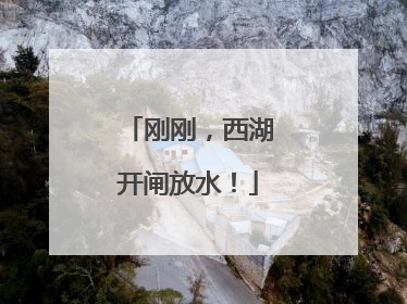 刚刚，西湖开闸放水！