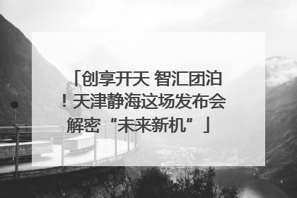 创享开天 智汇团泊！天津静海这场发布会解密“未来新机”