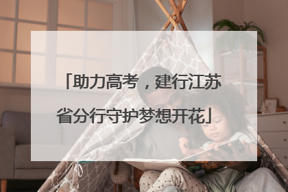 助力高考，建行江苏省分行守护梦想开花