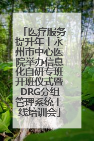 医疗服务提升年丨永州市中心医院举办信息化自研专班开班仪式暨DRG分组管理系统上线培训会