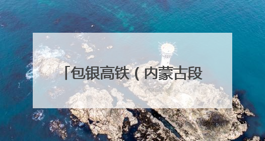 包银高铁（内蒙古段）工程建设迈入新阶段 牵引供电首件工程顺利通过验收评估
